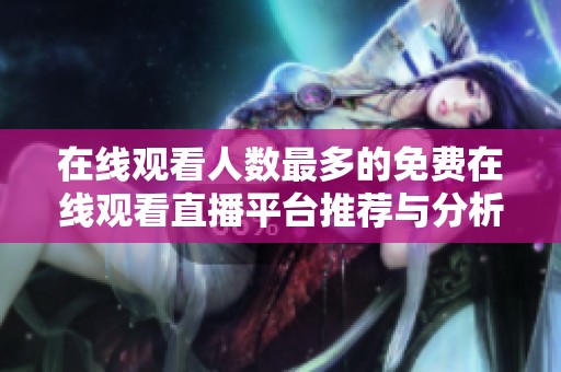 在线观看人数最多的免费在线观看直播平台推荐与分析