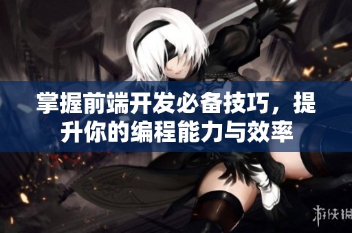 掌握前端开发必备技巧，提升你的编程能力与效率