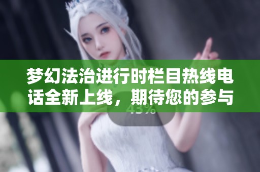 梦幻法治进行时栏目热线电话全新上线，期待您的参与与交流