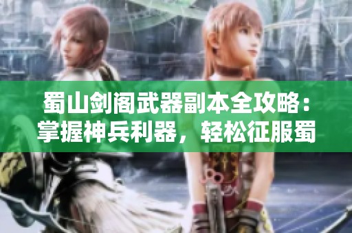 蜀山剑阁武器副本全攻略：掌握神兵利器，轻松征服蜀山巅峰