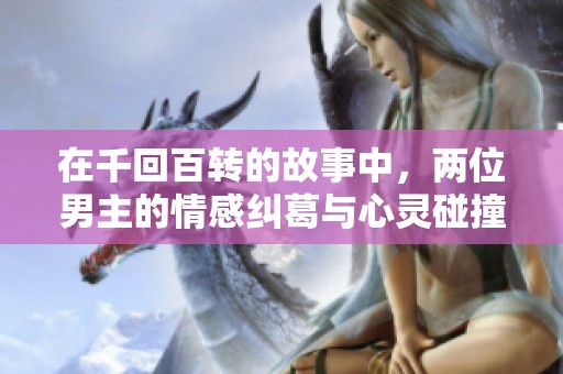 在千回百转的故事中，两位男主的情感纠葛与心灵碰撞