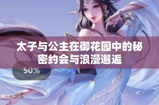 太子与公主在御花园中的秘密约会与浪漫邂逅
