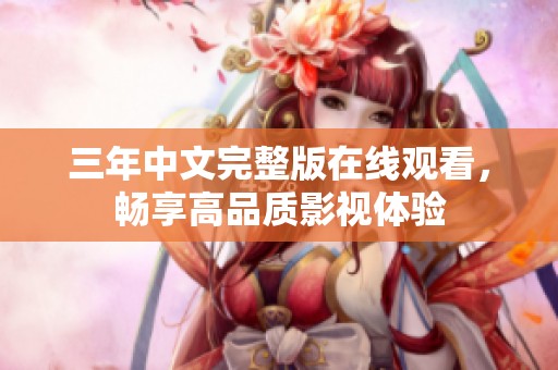 三年中文完整版在线观看，畅享高品质影视体验