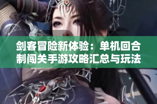 剑客冒险新体验：单机回合制闯关手游攻略汇总与玩法解析