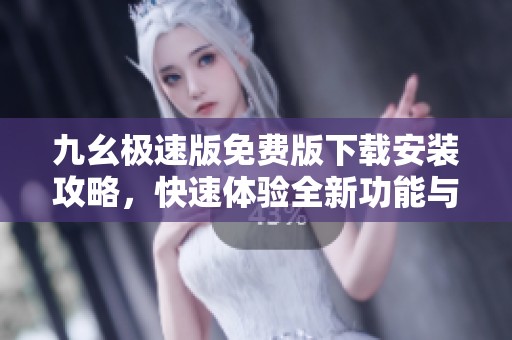 九幺极速版免费版下载安装攻略，快速体验全新功能与乐趣