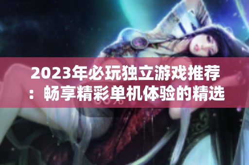 2023年必玩独立游戏推荐：畅享精彩单机体验的精选列表