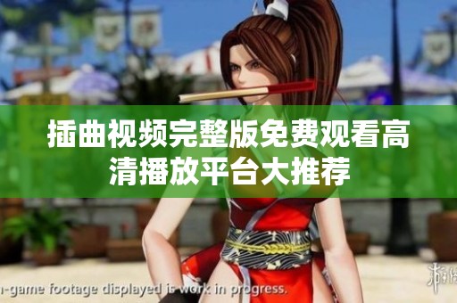 插曲视频完整版免费观看高清播放平台大推荐