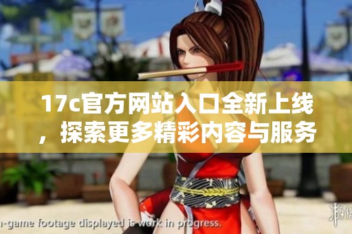 17c官方网站入口全新上线，探索更多精彩内容与服务