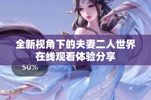 全新视角下的夫妻二人世界在线观看体验分享