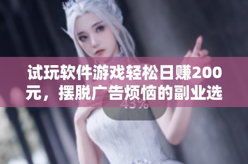 试玩软件游戏轻松日赚200元，摆脱广告烦恼的副业选择