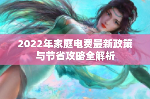 2022年家庭电费最新政策与节省攻略全解析