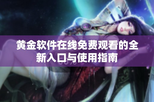 黄金软件在线免费观看的全新入口与使用指南