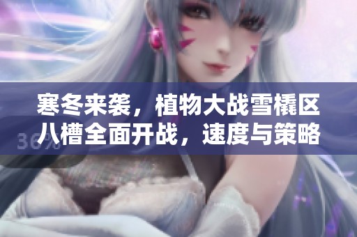 寒冬来袭，植物大战雪橇区八槽全面开战，速度与策略的激烈对决！