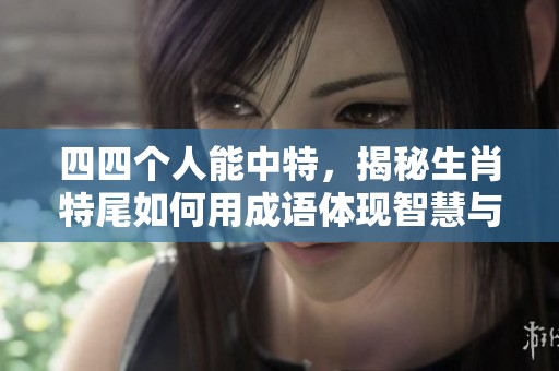 四四个人能中特，揭秘生肖特尾如何用成语体现智慧与幸运