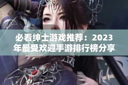 必看绅士游戏推荐：2023年最受欢迎手游排行榜分享