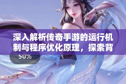 深入解析传奇手游的运行机制与程序优化原理，探索背后的技术世界