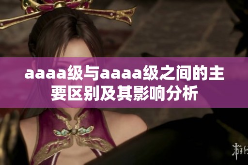 aaaa级与aaaa级之间的主要区别及其影响分析