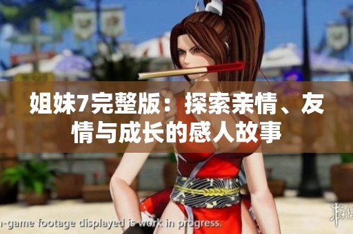 姐妹7完整版：探索亲情、友情与成长的感人故事