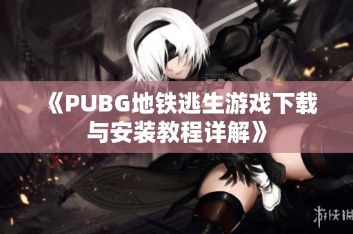 《PUBG地铁逃生游戏下载与安装教程详解》