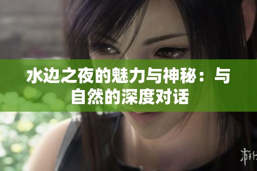 水边之夜的魅力与神秘：与自然的深度对话