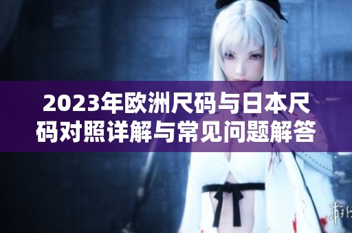 2023年欧洲尺码与日本尺码对照详解与常见问题解答