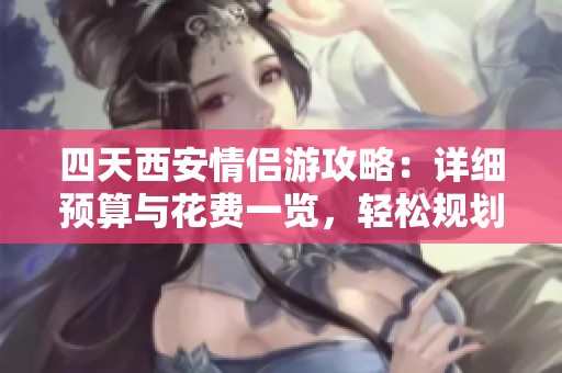 四天西安情侣游攻略：详细预算与花费一览，轻松规划行程！
