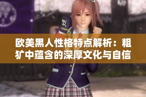 欧美黑人性格特点解析：粗犷中蕴含的深厚文化与自信风采