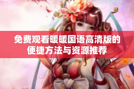 免费观看暖暖国语高清版的便捷方法与资源推荐