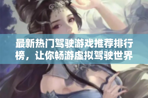 最新热门驾驶游戏推荐排行榜，让你畅游虚拟驾驶世界