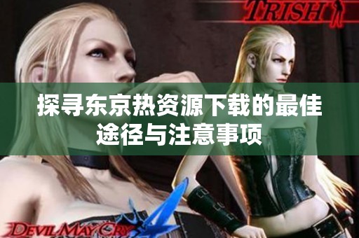 探寻东京热资源下载的最佳途径与注意事项