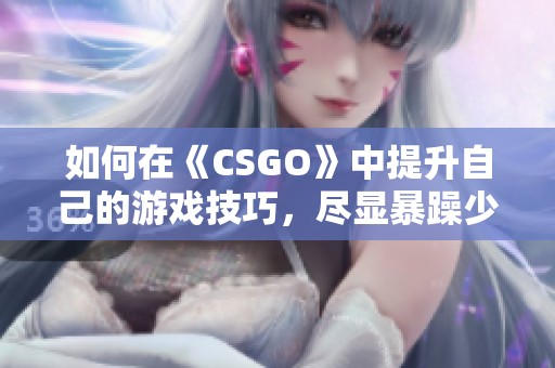 如何在《CSGO》中提升自己的游戏技巧，尽显暴躁少女魅力