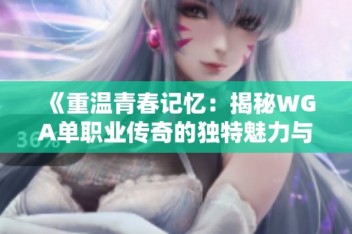 《重温青春记忆：揭秘WGA单职业传奇的独特魅力与激情》