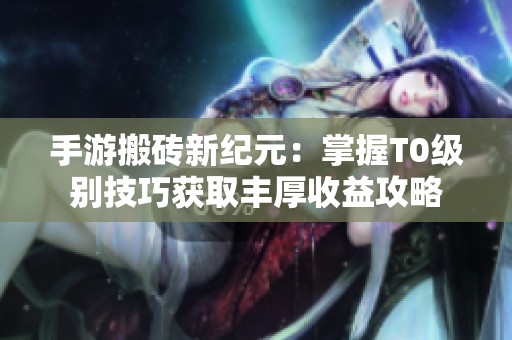 手游搬砖新纪元：掌握T0级别技巧获取丰厚收益攻略