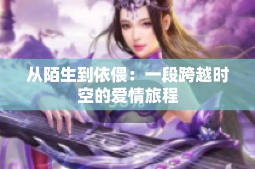 从陌生到依偎：一段跨越时空的爱情旅程