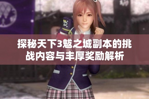 探秘天下3魃之城副本的挑战内容与丰厚奖励解析