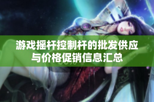 游戏摇杆控制杆的批发供应与价格促销信息汇总