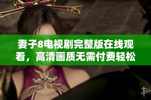 妻子8电视剧完整版在线观看，高清画质无需付费轻松享受
