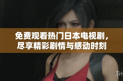 免费观看热门日本电视剧，尽享精彩剧情与感动时刻
