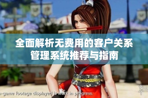 全面解析无费用的客户关系管理系统推荐与指南