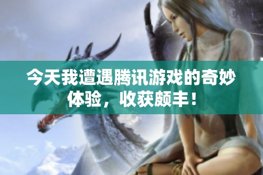 今天我遭遇腾讯游戏的奇妙体验，收获颇丰！