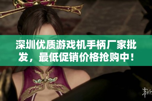 深圳优质游戏机手柄厂家批发，最低促销价格抢购中！