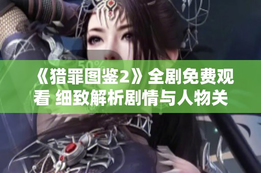 《猎罪图鉴2》全剧免费观看 细致解析剧情与人物关系