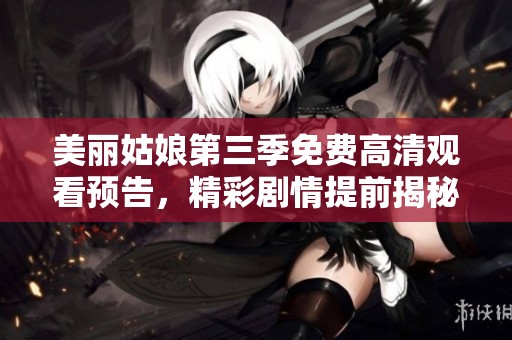 美丽姑娘第三季免费高清观看预告，精彩剧情提前揭秘！