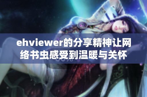 ehviewer的分享精神让网络书虫感受到温暖与关怀