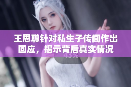 王思聪针对私生子传闻作出回应，揭示背后真实情况