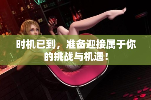 时机已到，准备迎接属于你的挑战与机遇！