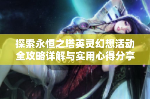 探索永恒之塔英灵幻想活动全攻略详解与实用心得分享