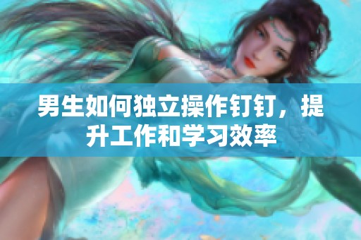 男生如何独立操作钉钉，提升工作和学习效率