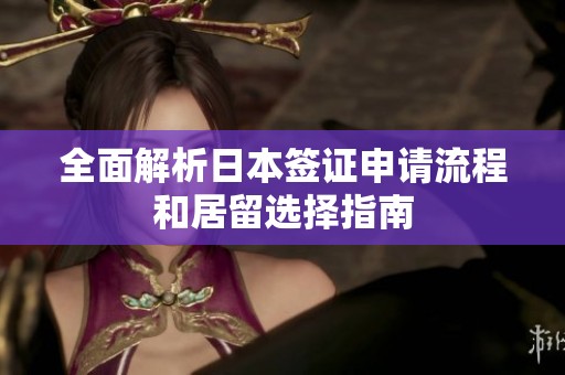 全面解析日本签证申请流程和居留选择指南