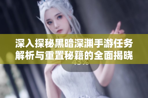 深入探秘黑暗深渊手游任务解析与重置秘籍的全面揭晓